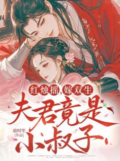 快手红烛摇，嫁双生，夫君竟是小叔子小说全本章节大结局