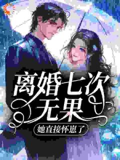 （全本）离婚七次无果，她直接怀崽了主角谢祁京温长龄全文目录畅读