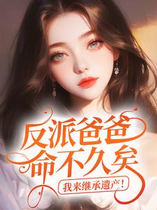 好看的反派爸爸命不久矣,我来继承遗产!小说-反派爸爸命不久矣,我来继承遗产!最新章节阅读-暗夜阅读网