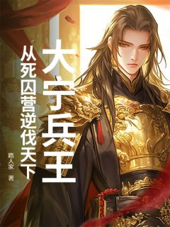 大宁兵王:从死囚营逆伐天下精彩章节-大宁兵王:从死囚营逆伐天下免费阅读全文