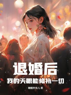 陈屿丁丽丽小说全文免费阅读退婚后,我的天眼能修补一切全文免费阅读