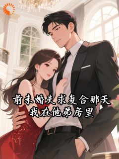 无弹窗小说前未婚夫求复合那天，我在他弟房里 作者桃北夏-暗夜阅读网