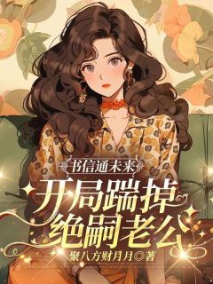 书信通未来，开局踹掉绝嗣老公小说_书信通未来，开局踹掉绝嗣老公小说结局阅读