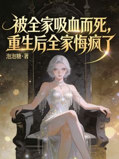 好看的被全家吸血而死，重生后全家悔疯了小说-被全家吸血而死，重生后全家悔疯了最新章节阅读