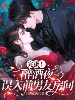 完蛋!醉酒夜,误入前男友房间精彩小说-完蛋!醉酒夜,误入前男友房间目录阅读