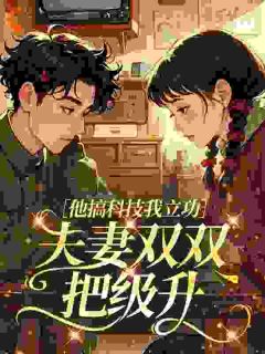 (抖音)他搞科技我立功，夫妻双双把级升 主角朱曼彤秦墨白