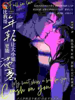 我比我哥年轻,更能让大小姐满意(桃北夏)最佳创作小说全文在线阅读