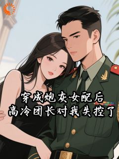 叶文熙陆卫东小说穿成炮灰女配后,高冷团长对我失控了完整章节