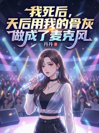 好看的我死后,天后用我的骨灰做成了麦克风小说-我死后,天后用我的骨灰做成了麦克风最新章节阅读