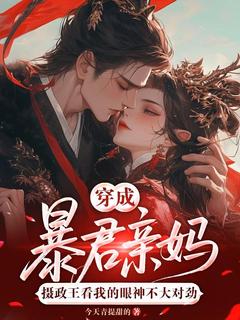 良心推荐穿成暴君亲妈,摄政王看我的眼神不大对劲小说试读