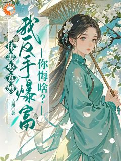 休妻娶寡嫂，我反手爆富你悔啥？精彩小说-休妻娶寡嫂，我反手爆富你悔啥？目录阅读