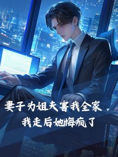 妻子为姐夫害我全家，我走后她悔疯了小说的书名是什么