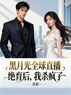 抖音爆款黑月光全球直播绝育后，我杀疯了顾夜寒苏染无广告阅读