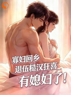 春苗江大强小说寡妇回乡,退伍糙汉狂喜有媳妇了全文阅读