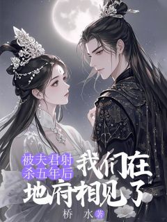 被夫君射杀五年后,我们在地府相见了(桥水)最佳创作小说全文在线阅读