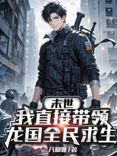末世:我直接带领龙国全民求生by八脚趾免费阅读小说大结局