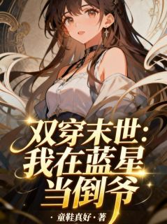 书荒必备双穿末世:我在蓝星当倒爷全文章节阅读