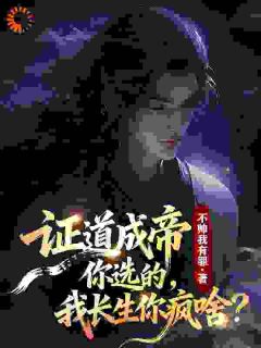 精选好书证道成帝你选的，我长生你疯啥？无删减版全文在线