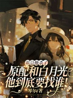 熬夜也要看完的霸总他杀了原配和白月光，他到底要找谁！小说推荐