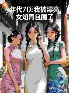 年代70:我被漂亮女知青包围了(新书)大结局在线阅读