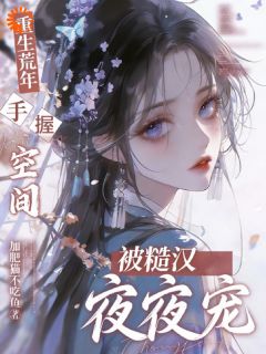 苏桃夭顾明川小说全文免费阅读重生荒年：手握空间被糙汉夜夜宠全文免费阅读