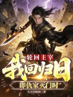 好看的轮回主宰：我回归日，即仇家灭门时小说-轮回主宰：我回归日，即仇家灭门时最新章节阅读