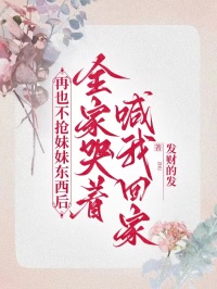 再也不抢妹妹东西后，全家哭着喊我回家by发财的发(李穗穗李皎皎)未删节免费阅读