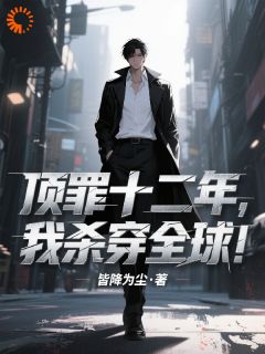 老书虫力荐顶罪十二年,我杀穿全球!免费无弹窗阅读