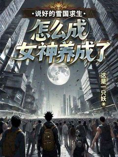 爆款热文苏泽南宫梦云在线阅读-说好的雪国求生，怎么成女神养成了全章节列表