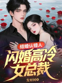 发财树的小说结婚认错人，闪婚高冷女总裁全文阅读