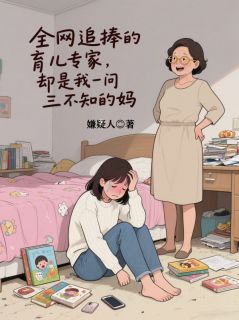 全网追捧的育儿专家，却是我一问三不知的妈章节全目录 小敏全文免费阅读