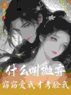 抖音爆款什么叫抛弃？窈窈爱我才考验我！小说免费阅读