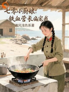 七零小厨娘:铁血营长偏宠我小说(完结)-苏念薇顾怀铮无删减阅读