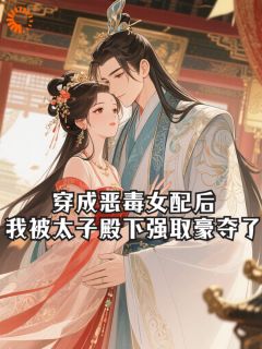 书荒必备穿成恶毒女配后,我被太子殿下强取豪夺了全文章节阅读