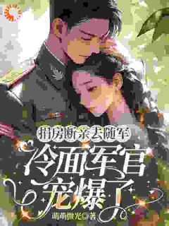 孟晓棠顾南舟主角小说捐房断亲去随军,冷面军官宠爆了抖音文免费阅读全文