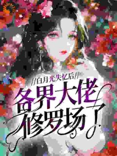 热门推荐白月光失忆后，各界大佬修罗场了by不可一世的甜文杀手小说正版在线