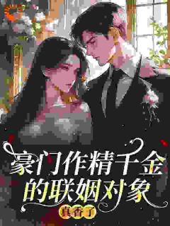 豪门作精千金的联姻对象真香了叶亦清江南因小说_豪门作精千金的联姻对象真香了完结版阅读