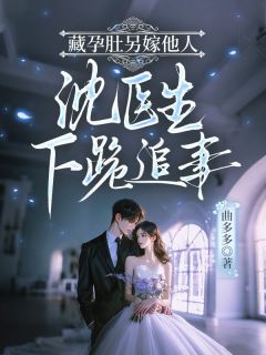 藏孕肚另嫁他人,沈医生下跪追妻精彩章节-藏孕肚另嫁他人,沈医生下跪追妻免费阅读全文