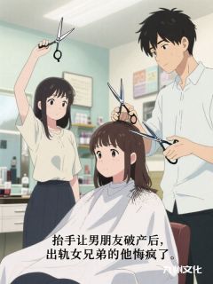 抖音热推小说抬手让男朋友破产后，出轨女兄弟的他悔疯了全文在线阅读