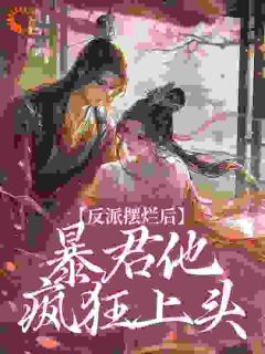 反派摆烂后，暴君他疯狂上头小说阮微雪君宸砚免费阅读