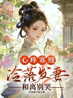 抖音心疼寡嫂冷落发妻，和离别哭by芒果爱芒果在线阅读