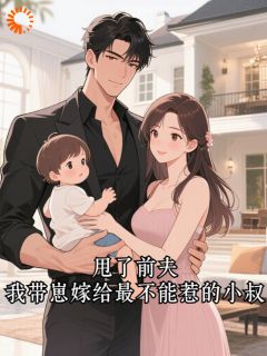 全章节小说甩了前夫,我带崽嫁给最不能惹的小叔金朵朵最新阅读