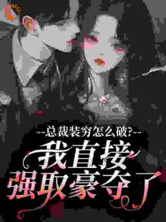 书荒必备总裁装穷怎么破？我直接强取豪夺了全文章节阅读