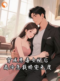 穿成恶毒女配后,高冷总裁娇宠无度知乎小说最新章节阅读