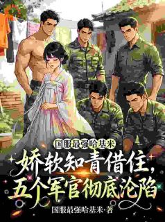 无弹窗小说娇软知青借住，五个军官彻底沦陷 作者国服最强哈基米
