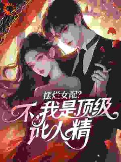 摆烂女配？不，我是顶级讹人精无广告阅读 随橙霍戾川免费在线阅读