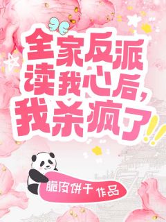 全家反派读我心后,我杀疯了小说-全家反派读我心后,我杀疯了抖音小说姜汐禾孟月
