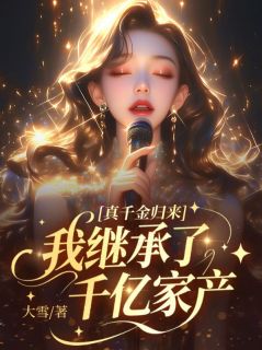 真千金归来，我继承了千亿家产精彩章节-真千金归来，我继承了千亿家产免费阅读全文