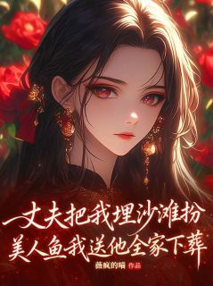 丈夫把我埋沙滩扮美人鱼,我送他全家下葬小说(完整版)-苏念陆司宴章节阅读