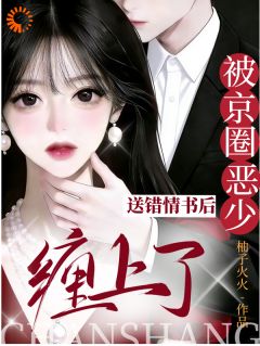 全章节小说送错情书后，被京圈恶少缠上了柚子火火最新阅读